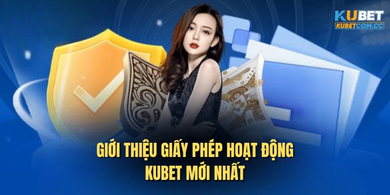 Giới thiệu giấy phép hoạt động Kubet mới nhất