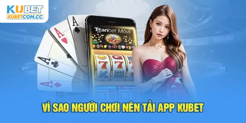 Lý do nên quyết định tải app KUBET