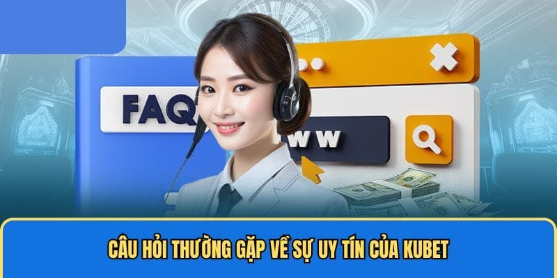 Lý giải những thắc mắc của khách hàng về nhà cái Kubet